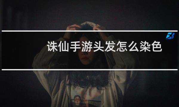 诛仙手游头发怎么染色