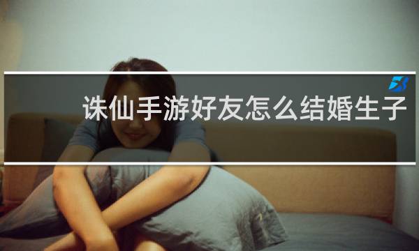诛仙手游好友怎么结婚生子