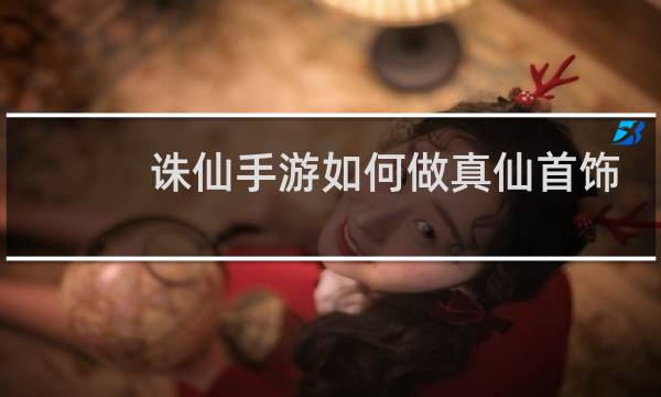 诛仙手游如何做真仙首饰