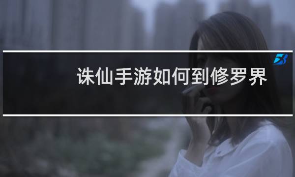 诛仙手游如何到修罗界