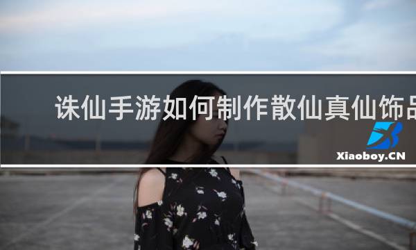 诛仙手游如何制作散仙真仙饰品