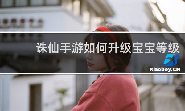 诛仙手游如何升级宝宝等级