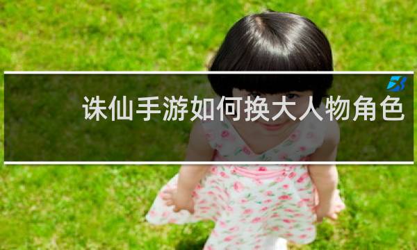 诛仙手游如何换大人物角色