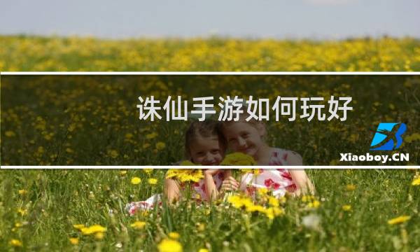 诛仙手游如何玩好