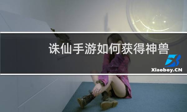 诛仙手游如何获得神兽