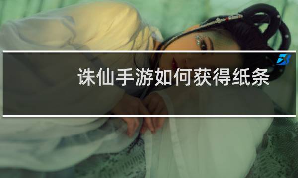 诛仙手游如何获得纸条