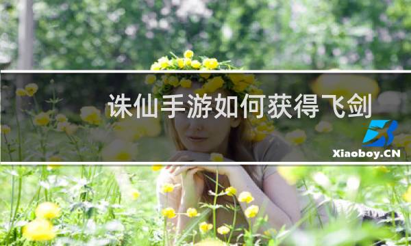 诛仙手游如何获得飞剑