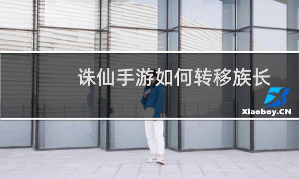 诛仙手游如何转移族长