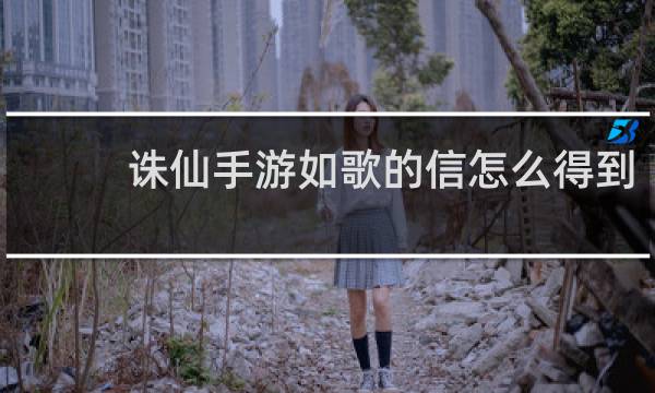 诛仙手游如歌的信怎么得到