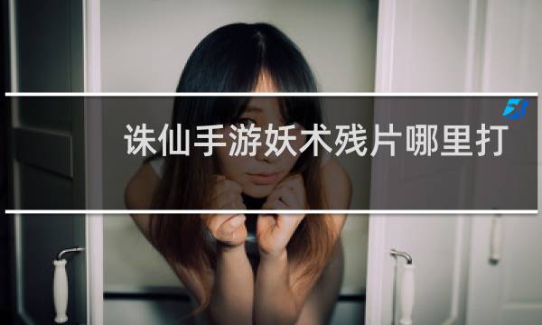 诛仙手游妖术残片哪里打