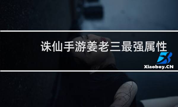 诛仙手游姜老三最强属性