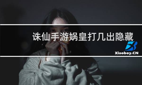 诛仙手游娲皇打几出隐藏