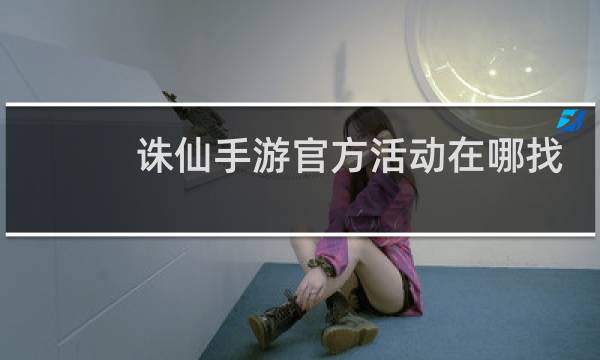 诛仙手游官方活动在哪找
