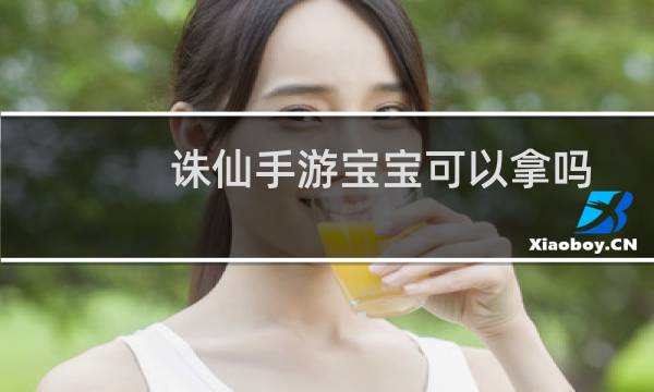 诛仙手游宝宝可以拿吗