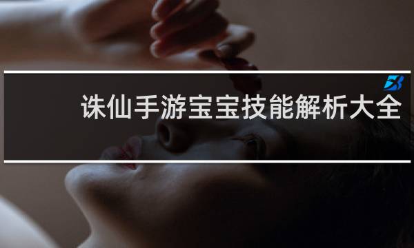 诛仙手游宝宝技能解析大全