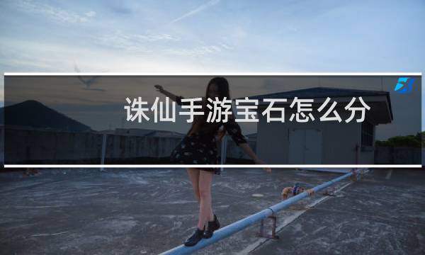 诛仙手游宝石怎么分