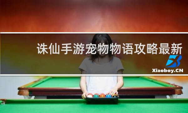 诛仙手游宠物物语攻略最新