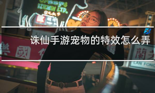 诛仙手游宠物的特效怎么弄