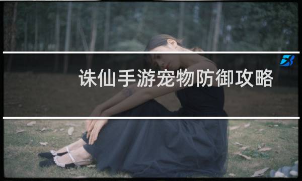 诛仙手游宠物防御攻略