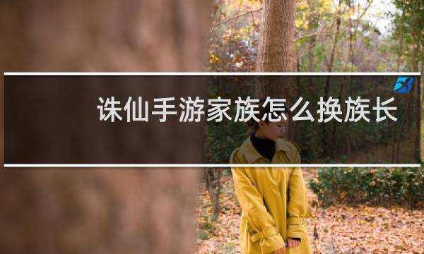 诛仙手游家族怎么换族长