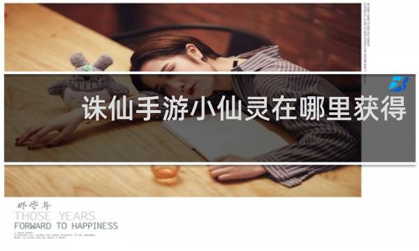 诛仙手游小仙灵在哪里获得