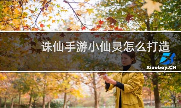 诛仙手游小仙灵怎么打造