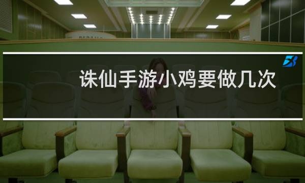 诛仙手游小鸡要做几次