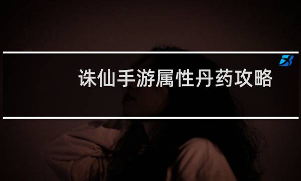 诛仙手游属性丹药攻略