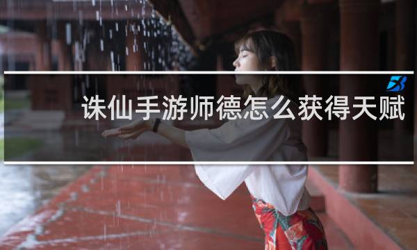 诛仙手游师德怎么获得天赋