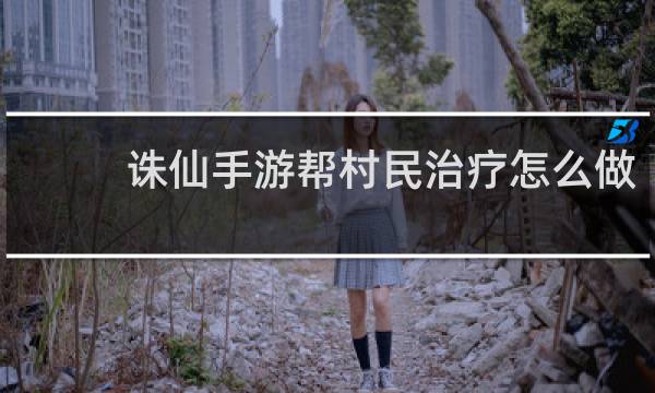 诛仙手游帮村民治疗怎么做