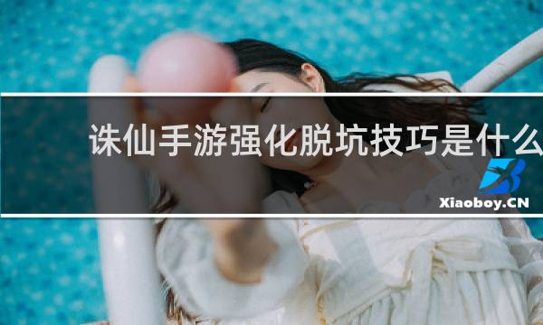 诛仙手游强化脱坑技巧是什么