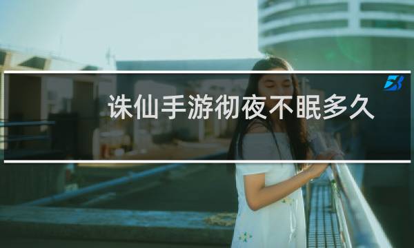 诛仙手游彻夜不眠多久