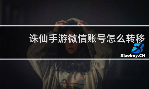 诛仙手游微信账号怎么转移