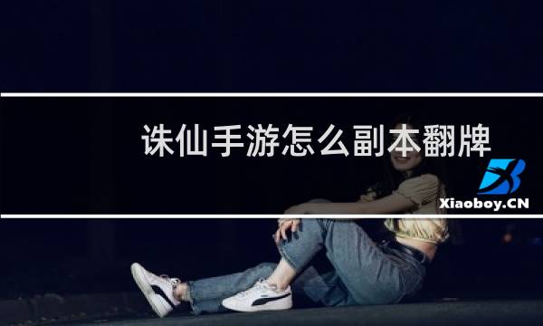 诛仙手游怎么副本翻牌