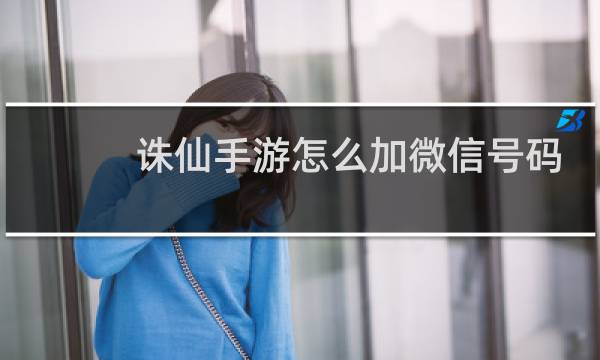 诛仙手游怎么加微信号码