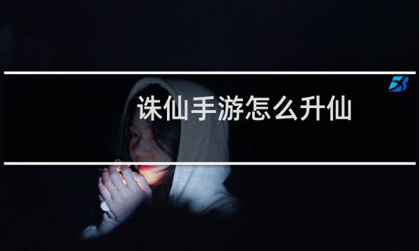 诛仙手游怎么升仙