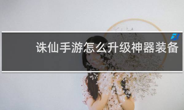 诛仙手游怎么升级神器装备