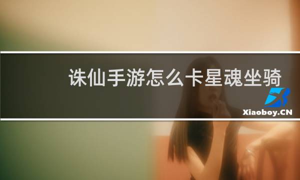 诛仙手游怎么卡星魂坐骑