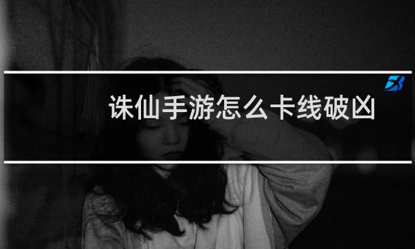 诛仙手游怎么卡线破凶