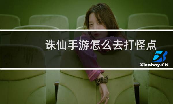 诛仙手游怎么去打怪点