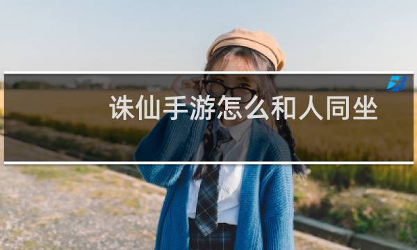 诛仙手游怎么和人同坐