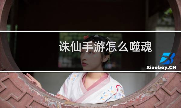 诛仙手游怎么噬魂