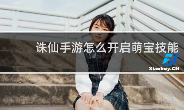 诛仙手游怎么开启萌宝技能