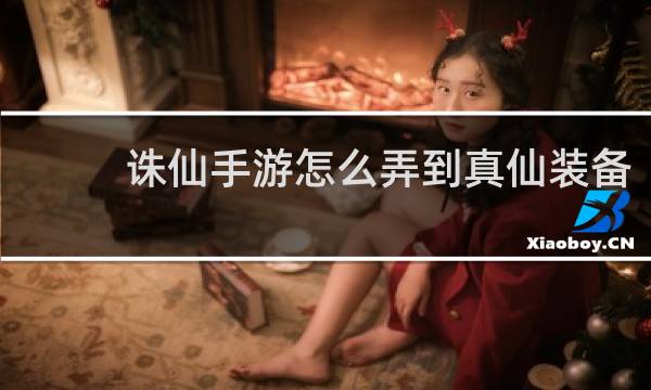 诛仙手游怎么弄到真仙装备