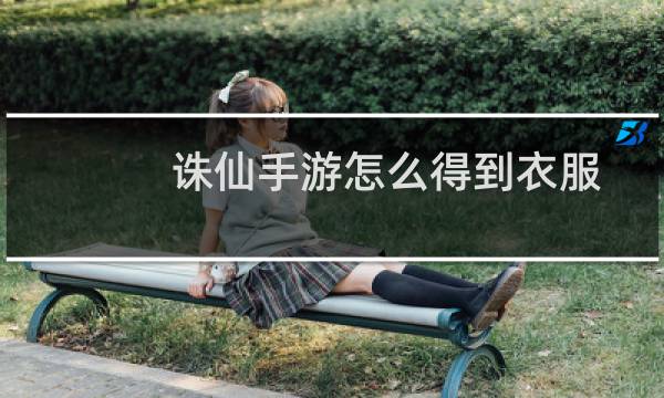 诛仙手游怎么得到衣服