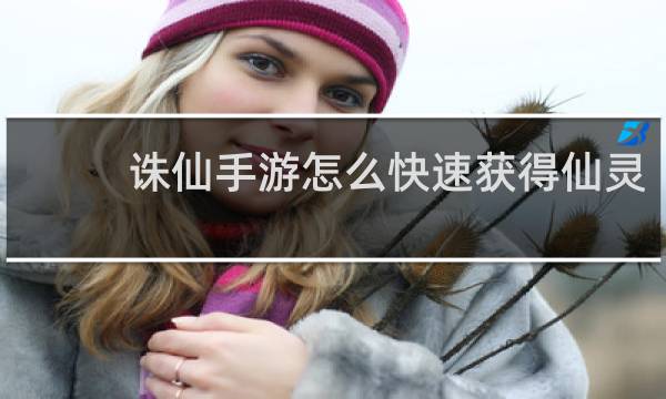 诛仙手游怎么快速获得仙灵
