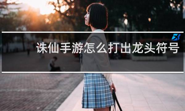 诛仙手游怎么打出龙头符号