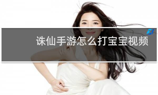 诛仙手游怎么打宝宝视频