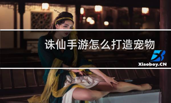 诛仙手游怎么打造宠物