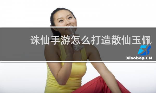 诛仙手游怎么打造散仙玉佩